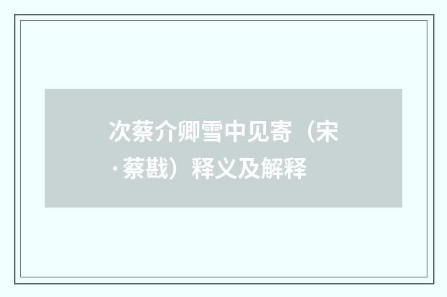 次蔡介卿雪中见寄（宋·蔡戡）释义及解释