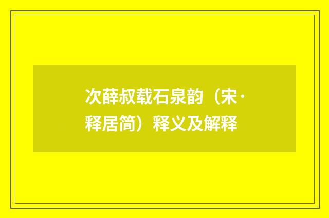 次薛叔载石泉韵（宋·释居简）释义及解释