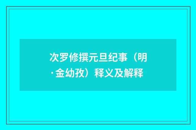 次罗修撰元旦纪事（明·金幼孜）释义及解释