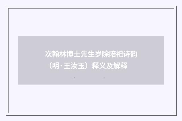 次翰林博士先生岁除陪祀诗韵（明·王汝玉）释义及解释