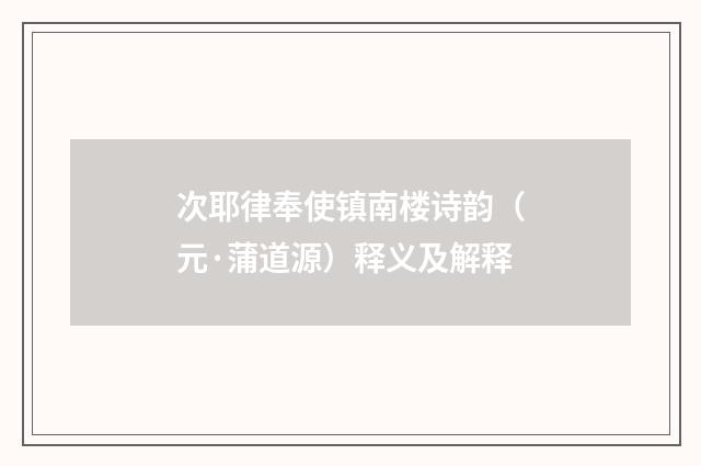 次耶律奉使镇南楼诗韵（元·蒲道源）释义及解释