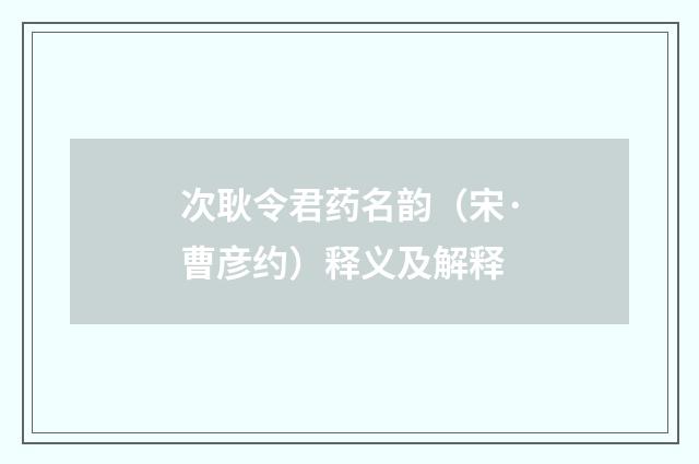 次耿令君药名韵（宋·曹彦约）释义及解释