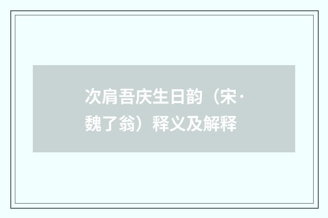 次肩吾庆生日韵（宋·魏了翁）释义及解释