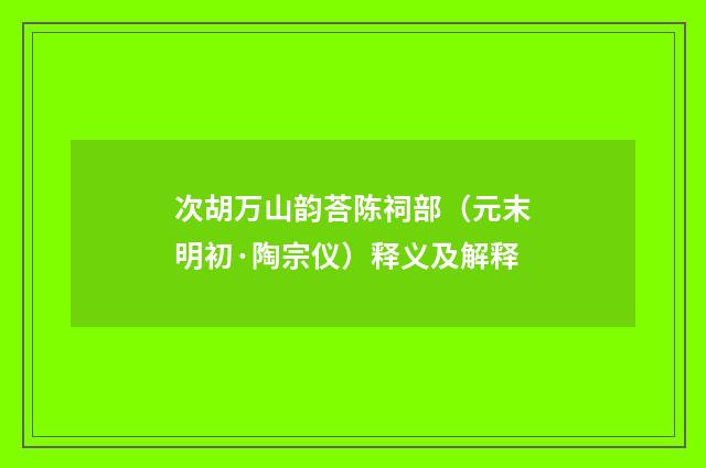 次胡万山韵荅陈祠部（元末明初·陶宗仪）释义及解释