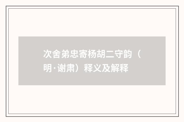 次舍弟忠寄杨胡二守韵（明·谢肃）释义及解释