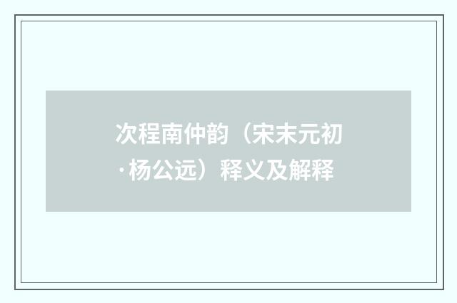 次程南仲韵（宋末元初·杨公远）释义及解释