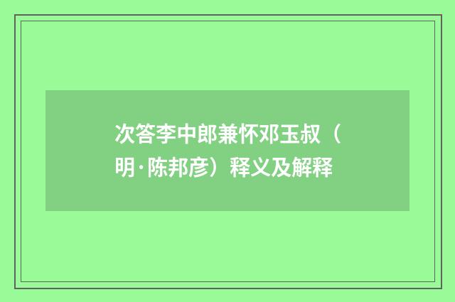 次答李中郎兼怀邓玉叔（明·陈邦彦）释义及解释