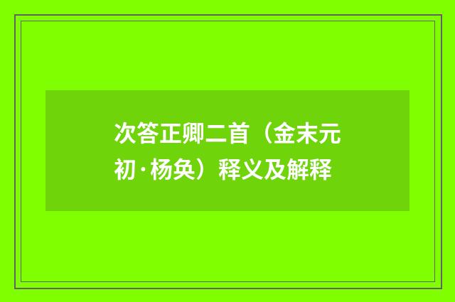 次答正卿二首（金末元初·杨奂）释义及解释