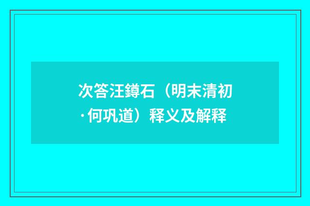 次答汪鐏石（明末清初·何巩道）释义及解释