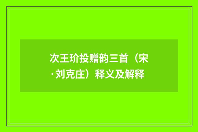 次王玠投赠韵三首（宋·刘克庄）释义及解释