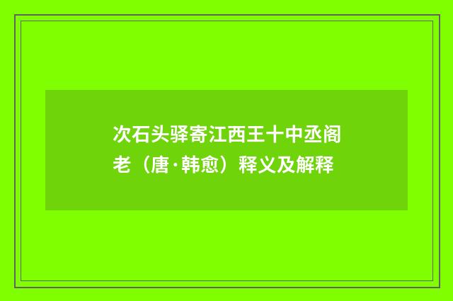 次石头驿寄江西王十中丞阁老（唐·韩愈）释义及解释