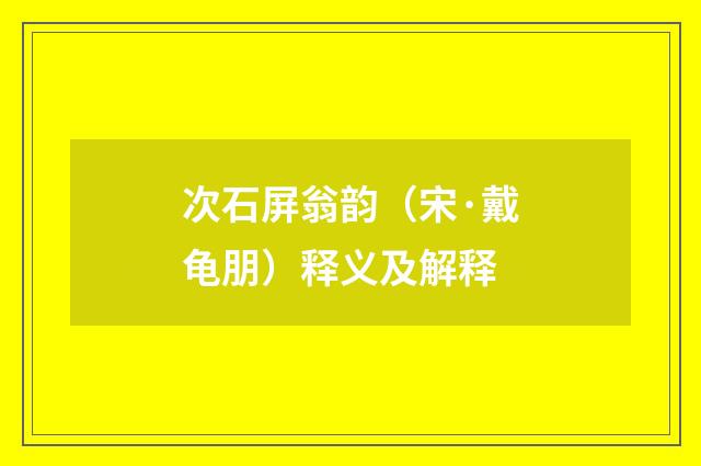 次石屏翁韵（宋·戴龟朋）释义及解释