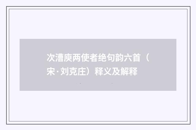 次漕庾两使者绝句韵六首（宋·刘克庄）释义及解释