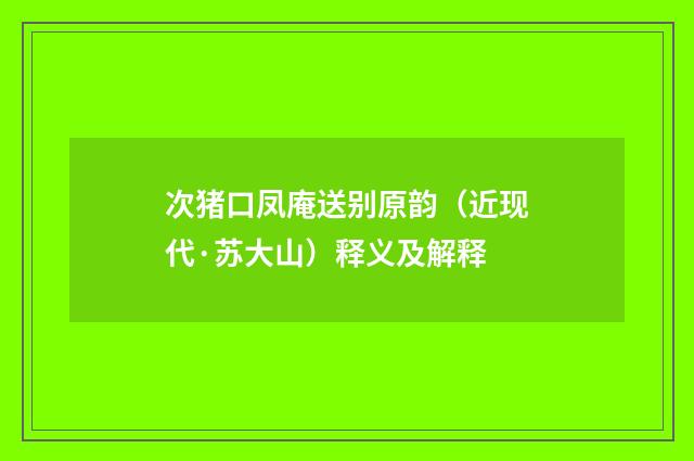 次猪口凤庵送别原韵（近现代·苏大山）释义及解释