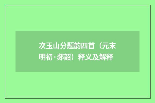 次玉山分题韵四首（元末明初·郯韶）释义及解释