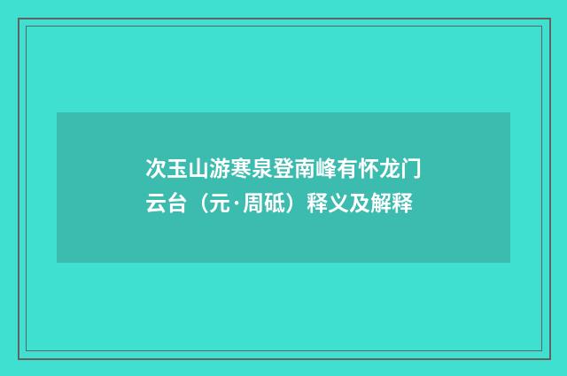 次玉山游寒泉登南峰有怀龙门云台（元·周砥）释义及解释