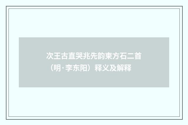 次王古直哭兆先韵柬方石二首（明·李东阳）释义及解释