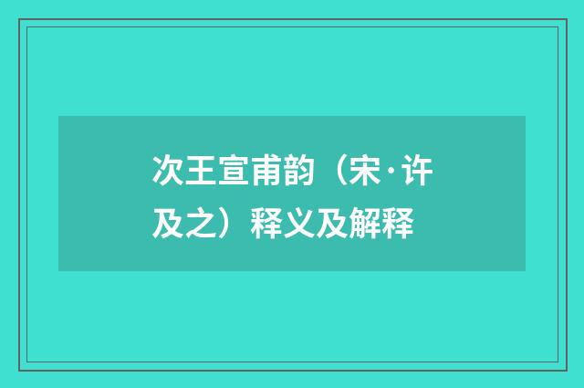 次王宣甫韵（宋·许及之）释义及解释