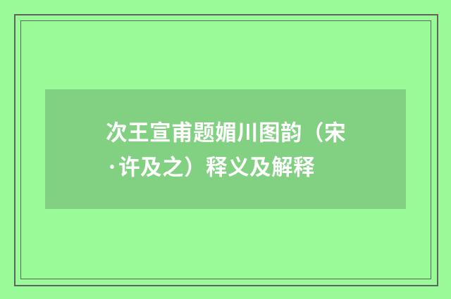 次王宣甫题媚川图韵（宋·许及之）释义及解释