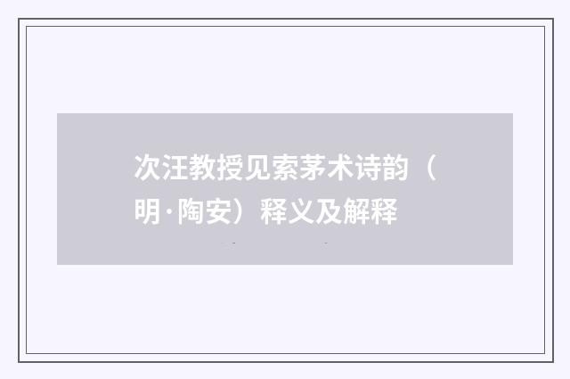 次汪教授见索茅术诗韵（明·陶安）释义及解释