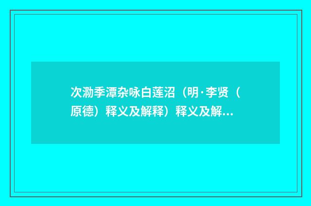 次泐季潭杂咏白莲沼（明·李贤（原德）释义及解释）释义及解释
