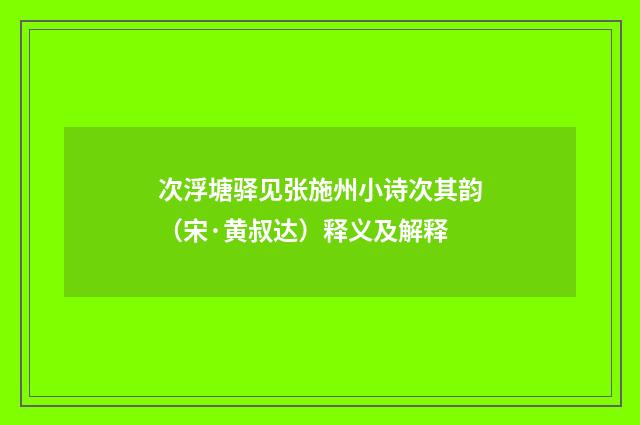 次浮塘驿见张施州小诗次其韵（宋·黄叔达）释义及解释