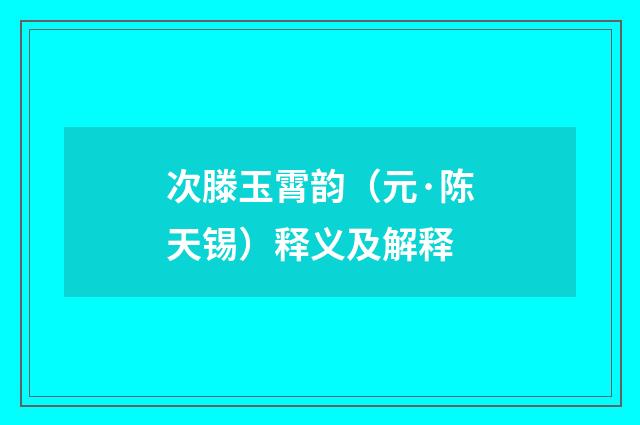 次滕玉霄韵（元·陈天锡）释义及解释