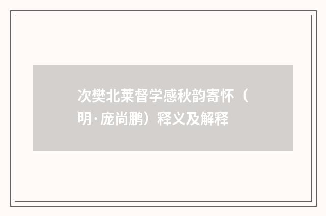 次樊北莱督学感秋韵寄怀（明·庞尚鹏）释义及解释