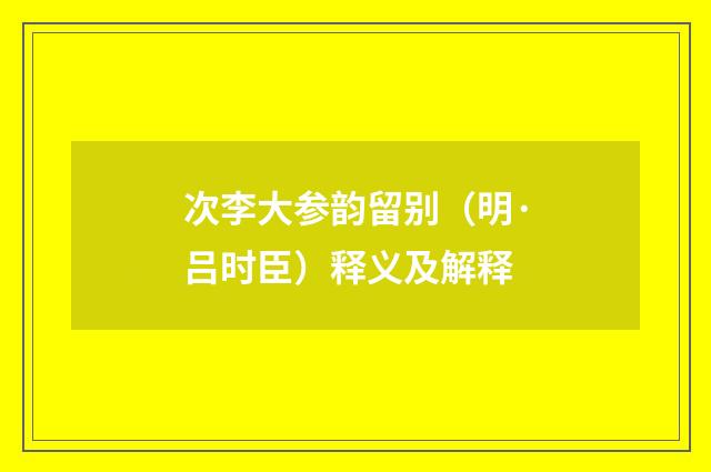 次李大参韵留别（明·吕时臣）释义及解释