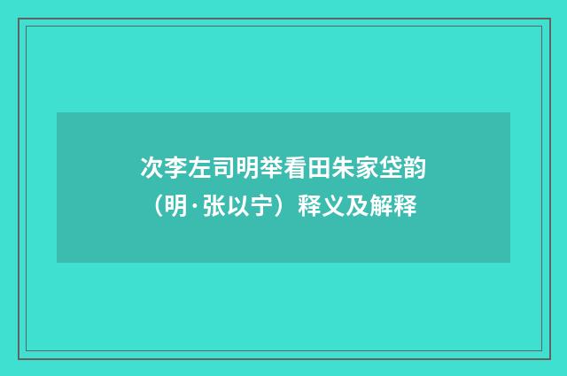 次李左司明举看田朱家垈韵（明·张以宁）释义及解释