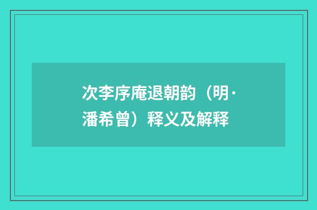 次李序庵退朝韵（明·潘希曾）释义及解释