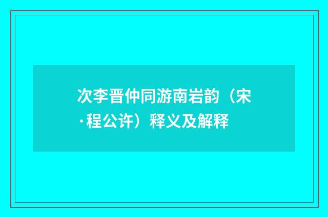 次李晋仲同游南岩韵（宋·程公许）释义及解释