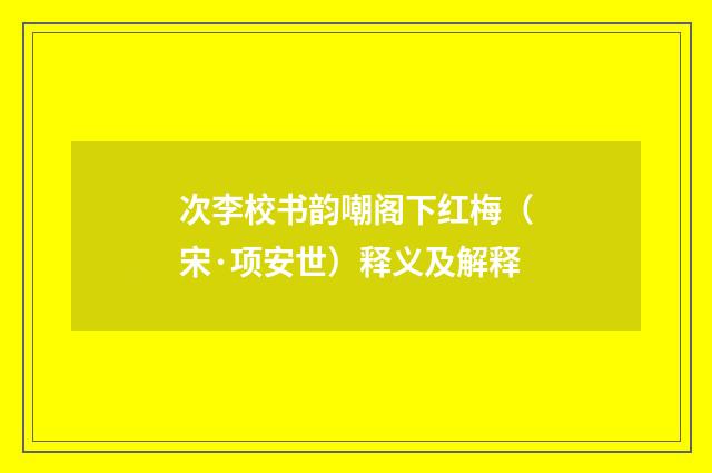 次李校书韵嘲阁下红梅（宋·项安世）释义及解释