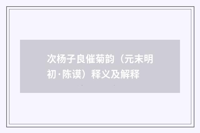 次杨子良催菊韵（元末明初·陈谟）释义及解释