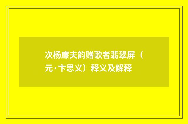 次杨廉夫韵赠歌者翡翠屏（元·卞思义）释义及解释
