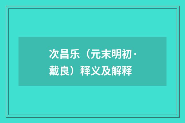 次昌乐（元末明初·戴良）释义及解释
