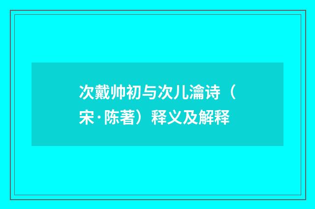 次戴帅初与次儿瀹诗（宋·陈著）释义及解释