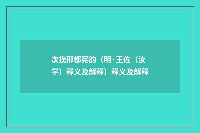 次挽邢都宪韵（明·王佐（汝学）释义及解释）释义及解释