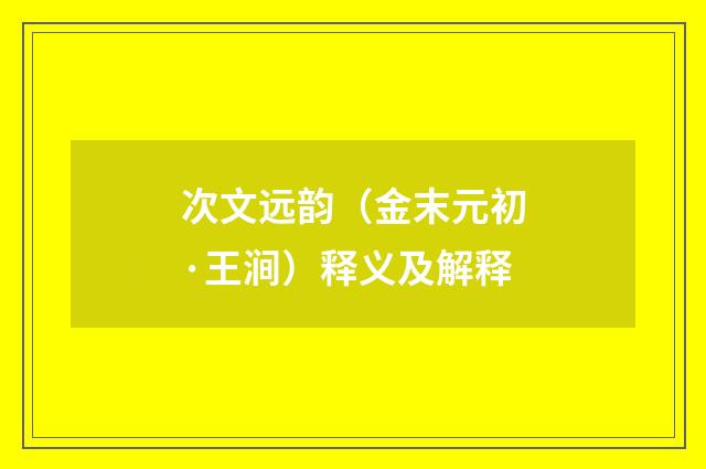次文远韵（金末元初·王涧）释义及解释