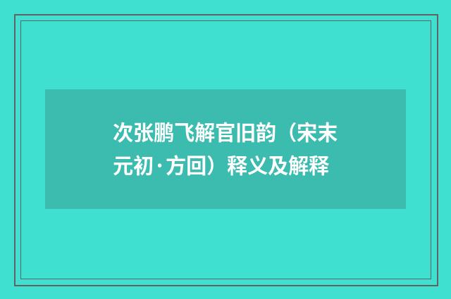 次张鹏飞解官旧韵（宋末元初·方回）释义及解释