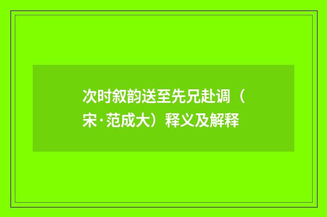 次时叙韵送至先兄赴调（宋·范成大）释义及解释