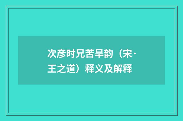 次彦时兄苦旱韵（宋·王之道）释义及解释