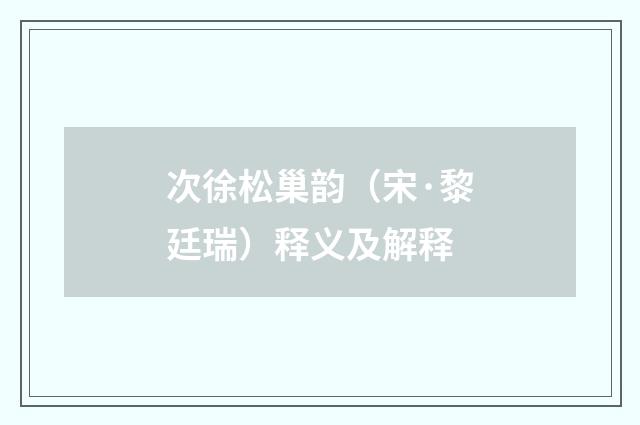 次徐松巢韵（宋·黎廷瑞）释义及解释