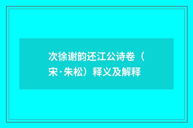 次徐谢韵还江公诗卷（宋·朱松）释义及解释