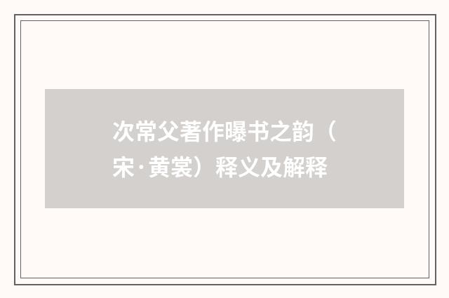 次常父著作曝书之韵（宋·黄裳）释义及解释