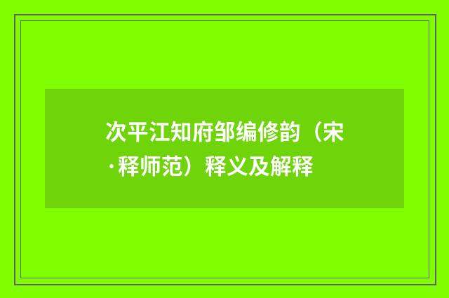 次平江知府邹编修韵（宋·释师范）释义及解释