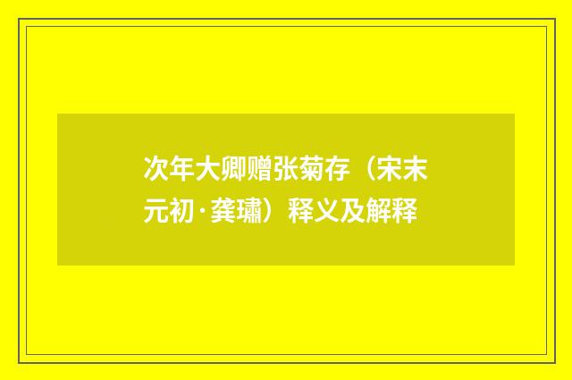 次年大卿赠张菊存（宋末元初·龚璛）释义及解释