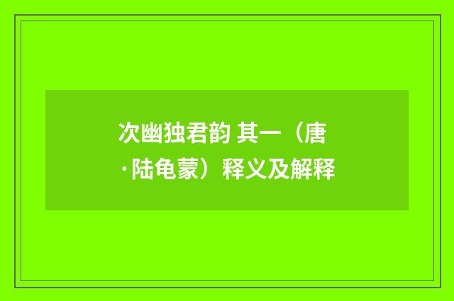 次幽独君韵 其一（唐·陆龟蒙）释义及解释