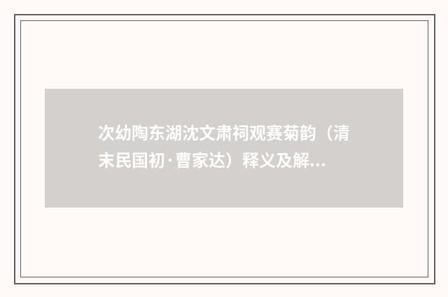 次幼陶东湖沈文肃祠观赛菊韵（清末民国初·曹家达）释义及解释