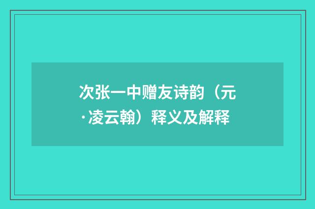次张一中赠友诗韵（元·凌云翰）释义及解释
